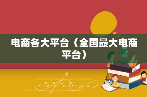 电商各大平台（全国最大电商平台）