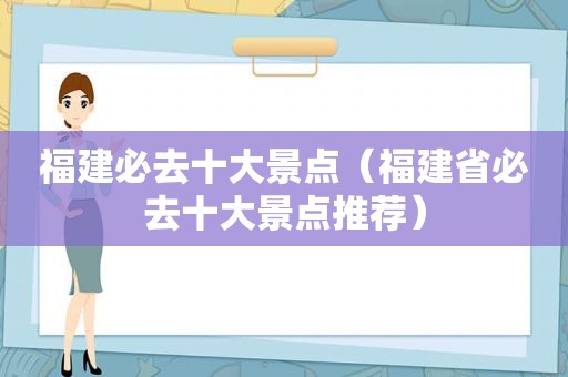 福建必去十大景点（福建省必去十大景点推荐）