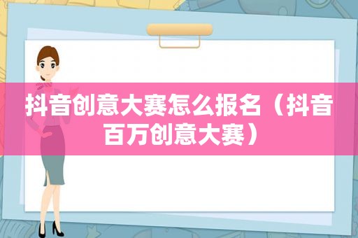 抖音创意大赛怎么报名（抖音百万创意大赛）