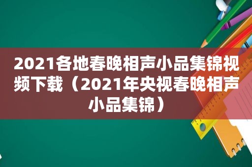 2021各地春晚相声小品集锦视频下载（2021年央视春晚相声小品集锦）