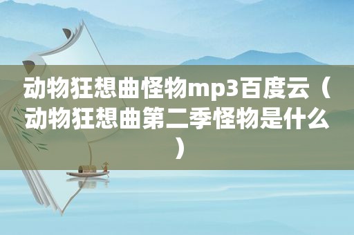 动物狂想曲怪物mp3百度云（动物狂想曲第二季怪物是什么）