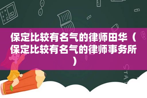 保定比较有名气的律师田华（保定比较有名气的律师事务所）