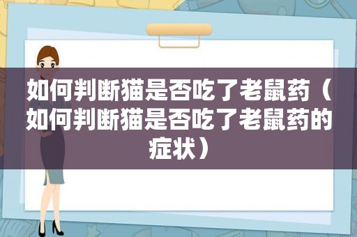 如何判断猫是否吃了老鼠药（如何判断猫是否吃了老鼠药的症状）