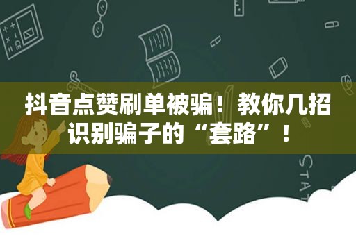 抖音点赞刷单被骗！教你几招识别骗子的“套路”！