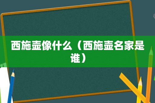 西施壶像什么（西施壶名家是谁）