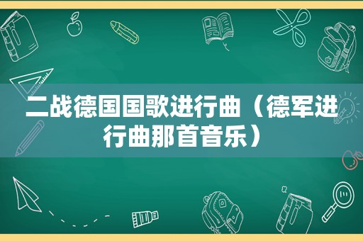 二战德国国歌进行曲（德军进行曲那首音乐）