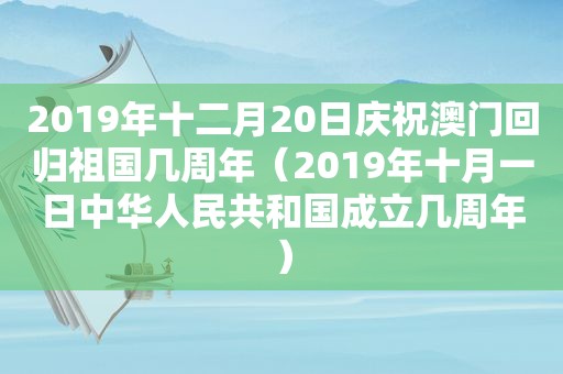 2019年十二月20日庆祝澳门回归祖国几周年（2019年十月一日中华人民共和国成立几周年）