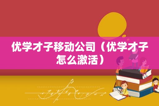 优学才子移动公司（优学才子怎么激活）