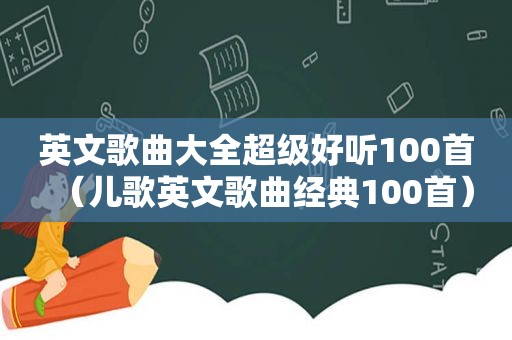 英文歌曲大全超级好听100首（儿歌英文歌曲经典100首）