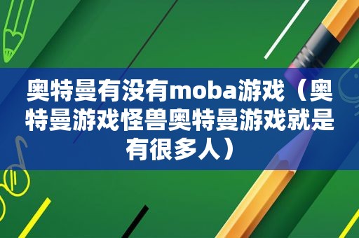 奥特曼有没有moba游戏（奥特曼游戏怪兽奥特曼游戏就是有很多人）