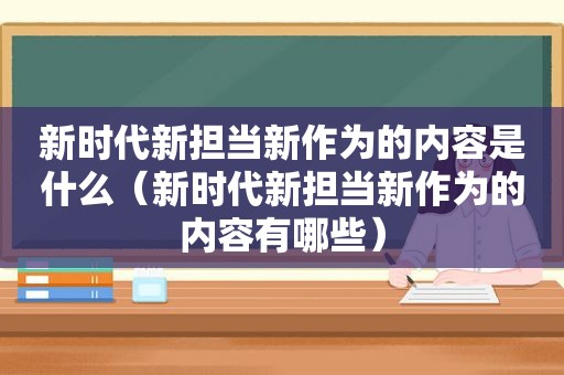 新时代新担当新作为的内容是什么（新时代新担当新作为的内容有哪些）