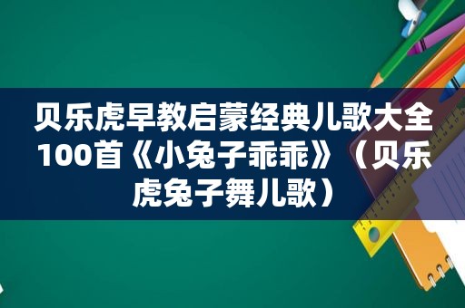 贝乐虎早教启蒙经典儿歌大全100首《小兔子乖乖》（贝乐虎兔子舞儿歌）