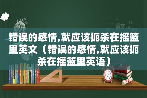 错误的感情,就应该扼杀在摇篮里英文（错误的感情,就应该扼杀在摇篮里英语）