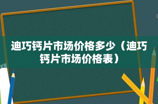 迪巧钙片市场价格多少（迪巧钙片市场价格表）