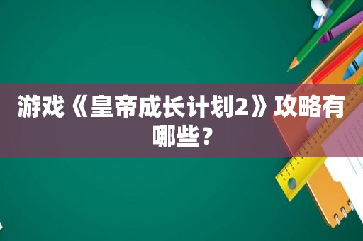 游戏《皇帝成长计划2》攻略有哪些？