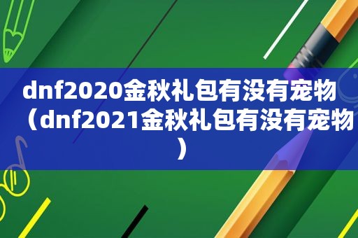 dnf2020金秋礼包有没有宠物（dnf2021金秋礼包有没有宠物）