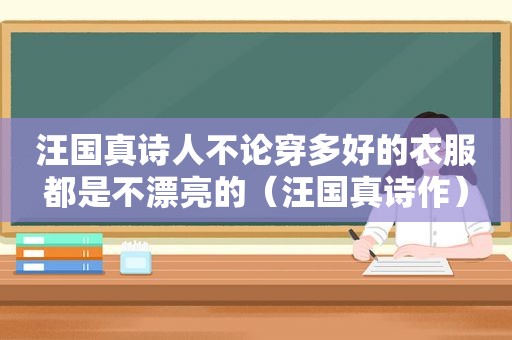 汪国真诗人不论穿多好的衣服都是不漂亮的（汪国真诗作）