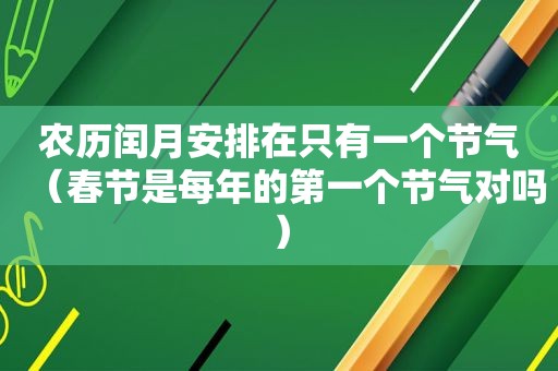 农历闰月安排在只有一个节气（春节是每年的第一个节气对吗）