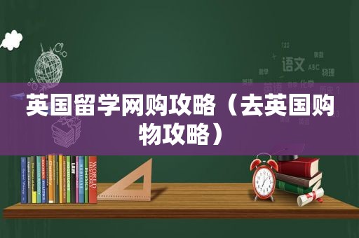 英国留学网购攻略（去英国购物攻略）