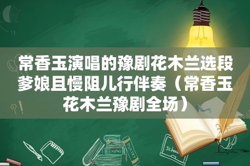 常香玉演唱的豫剧花木兰选段爹娘且慢阻儿行伴奏（常香玉花木兰豫剧全场）