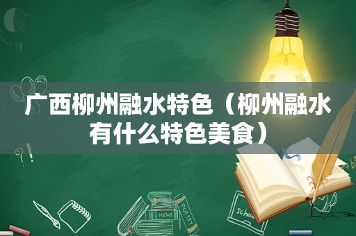 广西柳州融水特色（柳州融水有什么特色美食）