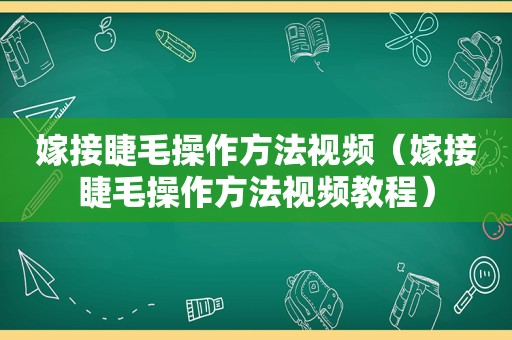 嫁接睫毛操作方法视频（嫁接睫毛操作方法视频教程）