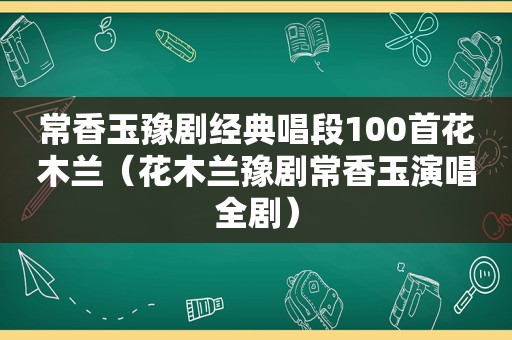 常香玉豫剧经典唱段100首花木兰（花木兰豫剧常香玉演唱全剧）