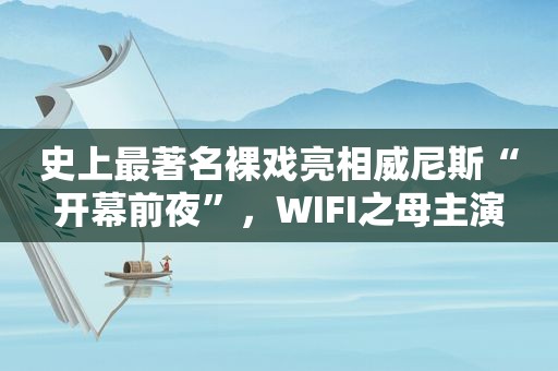 史上最著名裸戏亮相 *** “开幕前夜”，WIFI之母主演