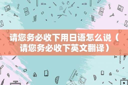 请您务必收下用日语怎么说（请您务必收下英文翻译）