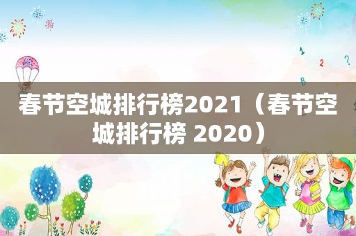 春节空城排行榜2021（春节空城排行榜 2020）