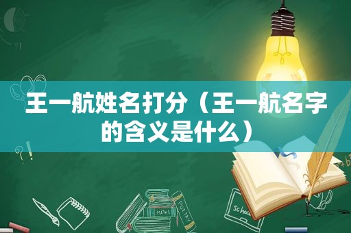 王一航姓名打分（王一航名字的含义是什么）