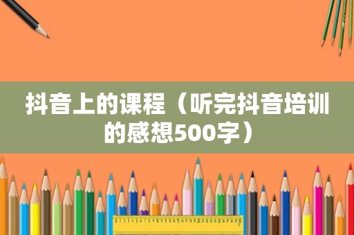 抖音上的课程（听完抖音培训的感想500字）