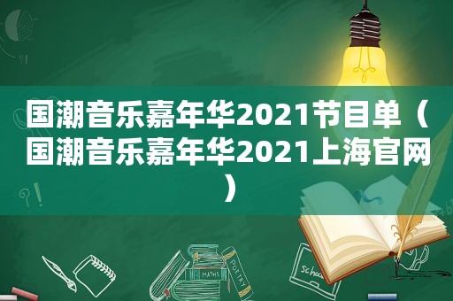 国潮音乐嘉年华2021节目单（国潮音乐嘉年华2021上海官网）