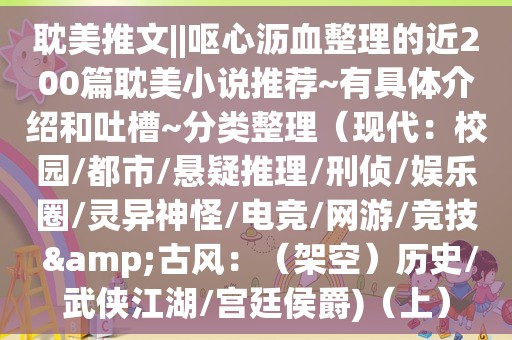  *** 推文||呕心沥血整理的近200篇 *** 小说推荐~有具体介绍和吐槽~分类整理（现代：校园/都市/悬疑推理/刑侦/娱乐圈/灵异神怪/电竞/网游/竞技 &古风：（架空）历史/武侠江湖/宫廷侯爵)（上）