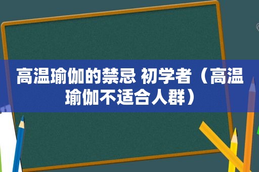 高温瑜伽的禁忌 初学者（高温瑜伽不适合人群）