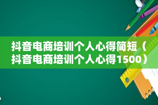 抖音电商培训个人心得简短（抖音电商培训个人心得1500）