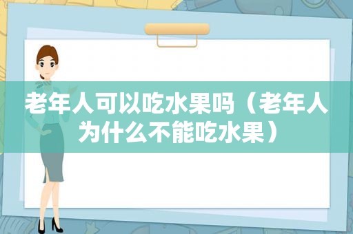 老年人可以吃水果吗（老年人为什么不能吃水果）