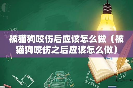 被猫狗咬伤后应该怎么做（被猫狗咬伤之后应该怎么做）