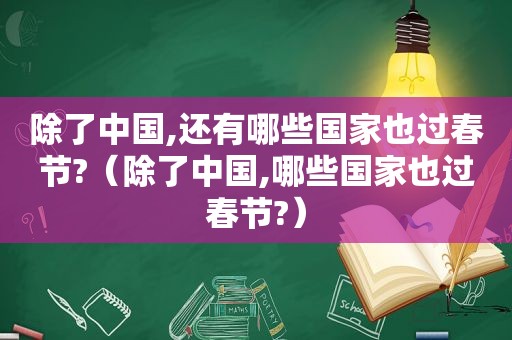 除了中国,还有哪些国家也过春节?（除了中国,哪些国家也过春节?）