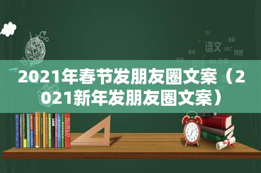 2021年春节发朋友圈文案（2021新年发朋友圈文案）