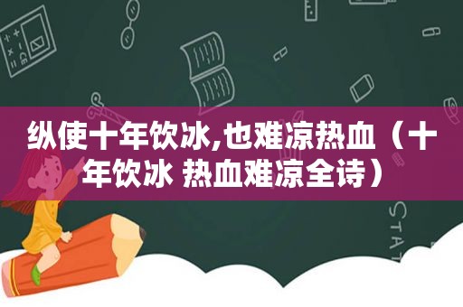 纵使十年饮冰,也难凉热血（十年饮冰 热血难凉全诗）