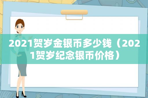 2021贺岁金银币多少钱（2021贺岁纪念银币价格）