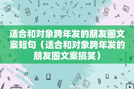 适合和对象跨年发的朋友圈文案短句（适合和对象跨年发的朋友圈文案搞笑）