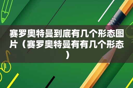 赛罗奥特曼到底有几个形态图片（赛罗奥特曼有有几个形态）