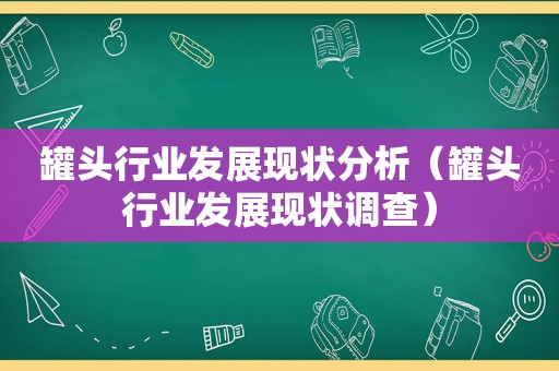 罐头行业发展现状分析（罐头行业发展现状调查）