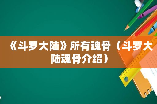 《斗罗大陆》所有魂骨（斗罗大陆魂骨介绍）