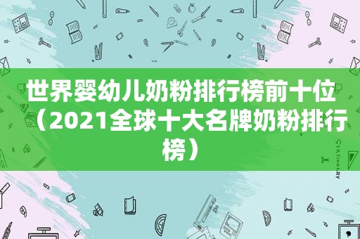 世界婴幼儿奶粉排行榜前十位（2021全球十大名牌奶粉排行榜）