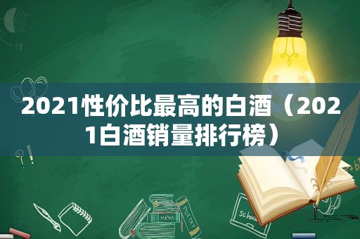 2021性价比最高的白酒（2021白酒销量排行榜）