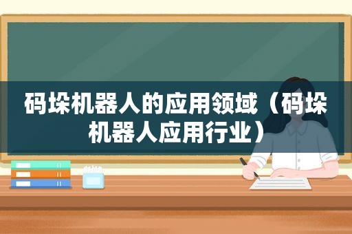 码垛机器人的应用领域（码垛机器人应用行业）