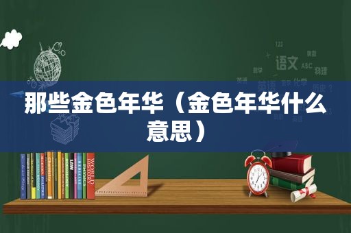 那些金色年华（金色年华什么意思）